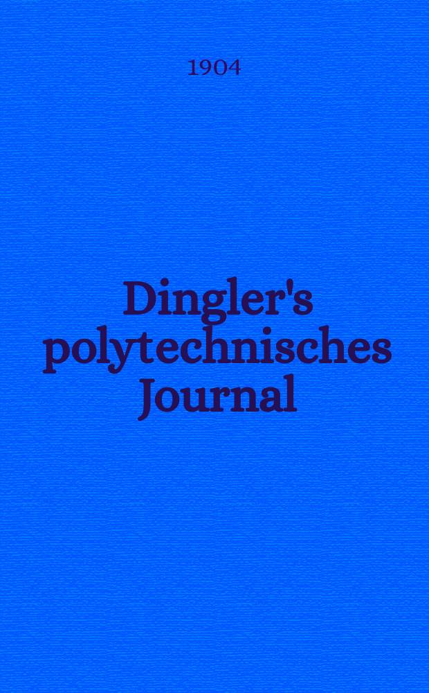 Dingler's polytechnisches Journal : Eine Zeitschrift zur Verbreitung gemeinnütziger Kenntnisse im Gebiete der Naturwissenschaft, der Chemie, der Pharmacie, der Mechanik, der Manufacturen, Fabriken, Künste, Gewerbe, der Handlung der Haus- und Landwirtschaft. Jg.85 1904, Bd.319, H.50