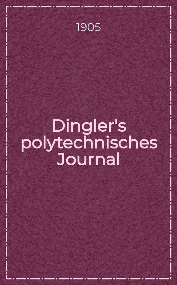 Dingler's polytechnisches Journal : Eine Zeitschrift zur Verbreitung gemeinn&uuml;tziger Kenntnisse im Gebiete der Naturwissenschaft, der Chemie, der Pharmacie, der Mechanik, der Manufacturen, Fabriken, K&uuml;nste, Gewerbe, der Handlung der Haus- und Landwirtschaft. Jg.86 1905, Bd.320, H.13