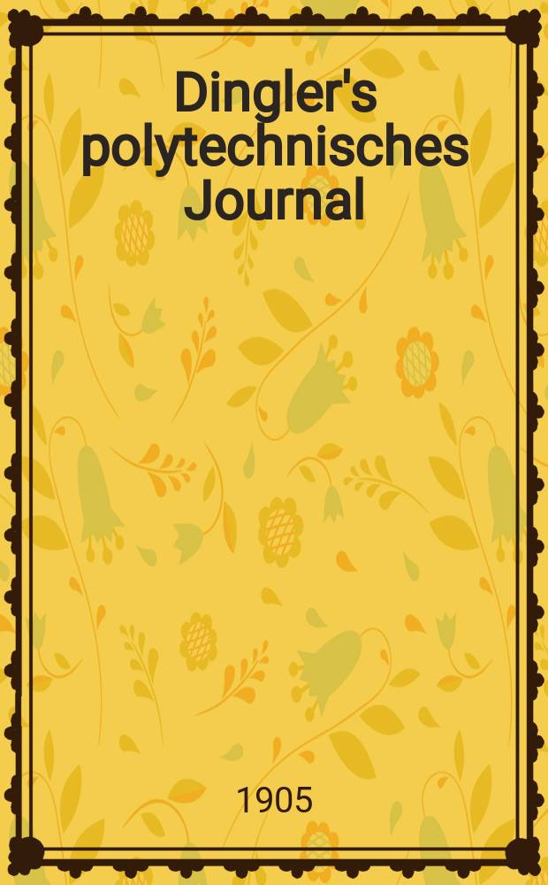 Dingler's polytechnisches Journal : Eine Zeitschrift zur Verbreitung gemeinnütziger Kenntnisse im Gebiete der Naturwissenschaft, der Chemie, der Pharmacie, der Mechanik, der Manufacturen, Fabriken, Künste, Gewerbe, der Handlung der Haus- und Landwirtschaft. Jg.86 1905, Bd.320, H.43