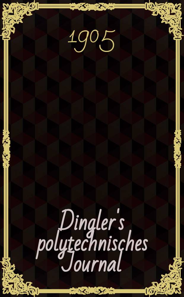 Dingler's polytechnisches Journal : Eine Zeitschrift zur Verbreitung gemeinnütziger Kenntnisse im Gebiete der Naturwissenschaft, der Chemie, der Pharmacie, der Mechanik, der Manufacturen, Fabriken, Künste, Gewerbe, der Handlung der Haus- und Landwirtschaft. Jg.86 1905, Bd.320, H.44