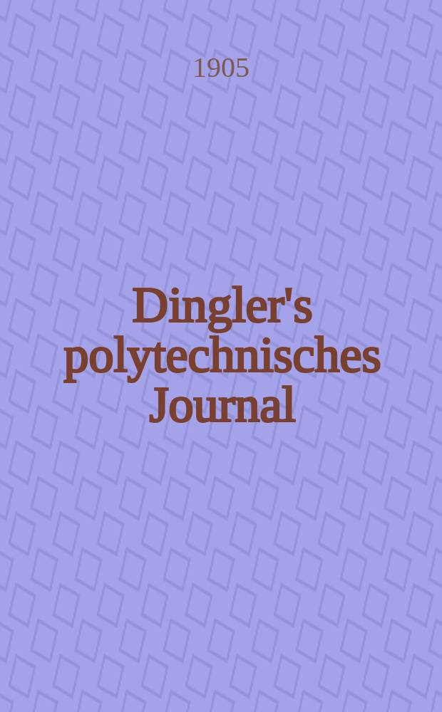 Dingler's polytechnisches Journal : Eine Zeitschrift zur Verbreitung gemeinnütziger Kenntnisse im Gebiete der Naturwissenschaft, der Chemie, der Pharmacie, der Mechanik, der Manufacturen, Fabriken, Künste, Gewerbe, der Handlung der Haus- und Landwirtschaft. Jg.86 1905, Bd.320, H.50