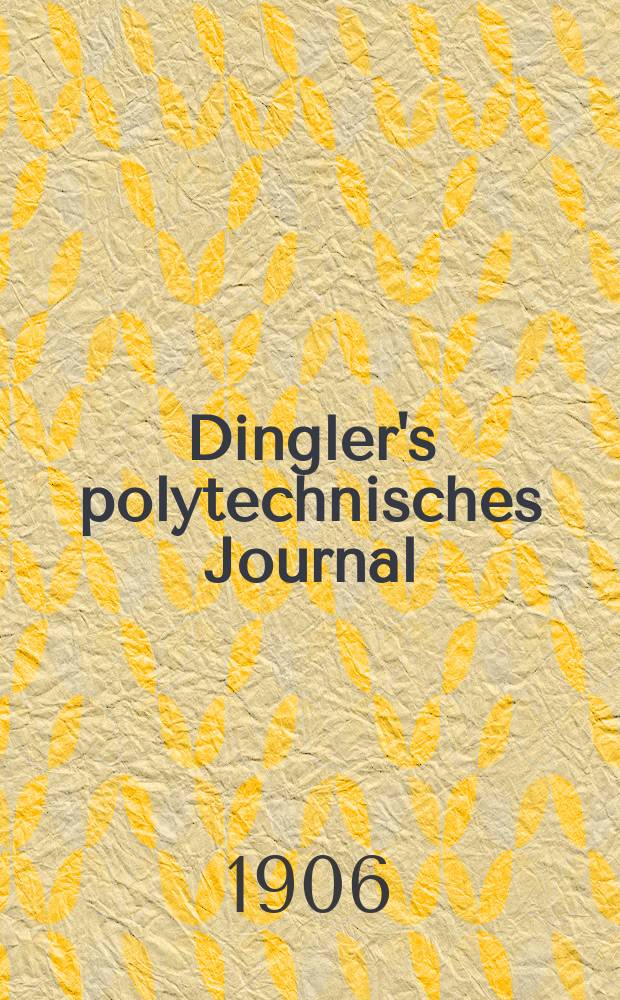 Dingler's polytechnisches Journal : Eine Zeitschrift zur Verbreitung gemeinnütziger Kenntnisse im Gebiete der Naturwissenschaft, der Chemie, der Pharmacie, der Mechanik, der Manufacturen, Fabriken, Künste, Gewerbe, der Handlung der Haus- und Landwirtschaft. Jg.87 1906, Bd.321, H.26