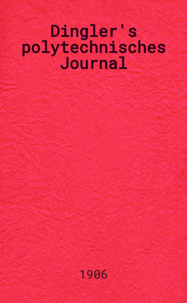 Dingler's polytechnisches Journal : Eine Zeitschrift zur Verbreitung gemeinn&uuml;tziger Kenntnisse im Gebiete der Naturwissenschaft, der Chemie, der Pharmacie, der Mechanik, der Manufacturen, Fabriken, K&uuml;nste, Gewerbe, der Handlung der Haus- und Landwirtschaft. Jg.87 1906, Bd.321, H.39