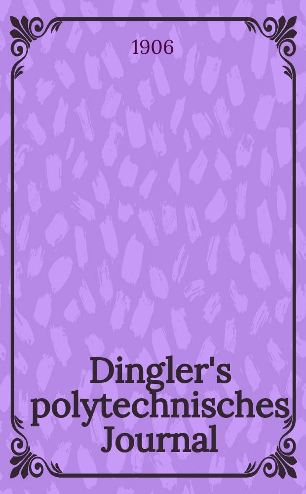 Dingler's polytechnisches Journal : Eine Zeitschrift zur Verbreitung gemeinnütziger Kenntnisse im Gebiete der Naturwissenschaft, der Chemie, der Pharmacie, der Mechanik, der Manufacturen, Fabriken, Künste, Gewerbe, der Handlung der Haus- und Landwirtschaft. Jg.87 1906, Bd.321, H.44