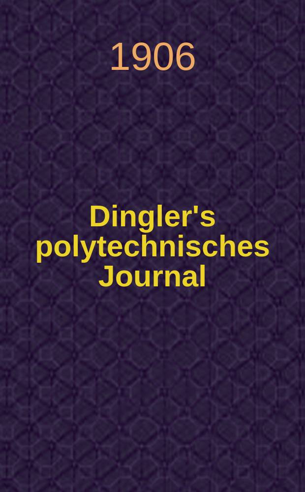 Dingler's polytechnisches Journal : Eine Zeitschrift zur Verbreitung gemeinnütziger Kenntnisse im Gebiete der Naturwissenschaft, der Chemie, der Pharmacie, der Mechanik, der Manufacturen, Fabriken, Künste, Gewerbe, der Handlung der Haus- und Landwirtschaft. Jg.87 1906, Bd.321, H.45