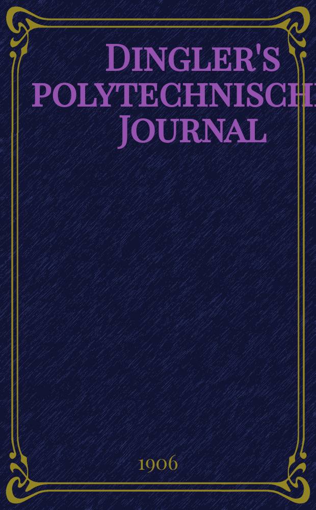 Dingler's polytechnisches Journal : Eine Zeitschrift zur Verbreitung gemeinnütziger Kenntnisse im Gebiete der Naturwissenschaft, der Chemie, der Pharmacie, der Mechanik, der Manufacturen, Fabriken, Künste, Gewerbe, der Handlung der Haus- und Landwirtschaft. Jg.87 1906, Bd.321, H.48