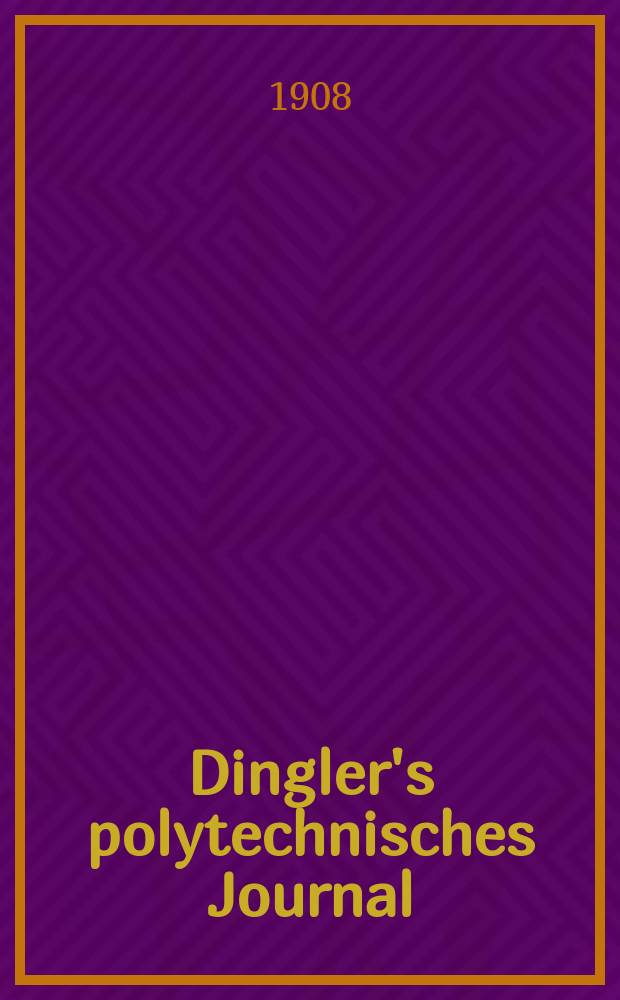 Dingler's polytechnisches Journal : Eine Zeitschrift zur Verbreitung gemeinnütziger Kenntnisse im Gebiete der Naturwissenschaft, der Chemie, der Pharmacie, der Mechanik, der Manufacturen, Fabriken, Künste, Gewerbe, der Handlung der Haus- und Landwirtschaft. Jg.89 1908, Bd.323, H.7