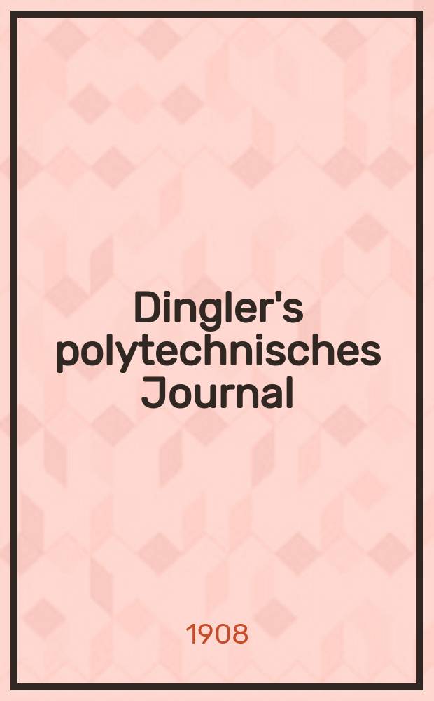 Dingler's polytechnisches Journal : Eine Zeitschrift zur Verbreitung gemeinnütziger Kenntnisse im Gebiete der Naturwissenschaft, der Chemie, der Pharmacie, der Mechanik, der Manufacturen, Fabriken, Künste, Gewerbe, der Handlung der Haus- und Landwirtschaft. Jg.89 1908, Bd.323, H.10
