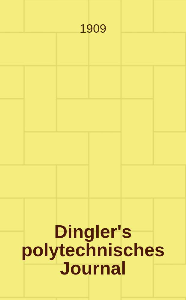 Dingler's polytechnisches Journal : Eine Zeitschrift zur Verbreitung gemeinnütziger Kenntnisse im Gebiete der Naturwissenschaft, der Chemie, der Pharmacie, der Mechanik, der Manufacturen, Fabriken, Künste, Gewerbe, der Handlung der Haus- und Landwirtschaft. Jg.90 1909, Bd.324, H.8