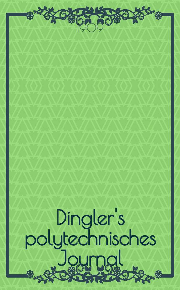 Dingler's polytechnisches Journal : Eine Zeitschrift zur Verbreitung gemeinnütziger Kenntnisse im Gebiete der Naturwissenschaft, der Chemie, der Pharmacie, der Mechanik, der Manufacturen, Fabriken, Künste, Gewerbe, der Handlung der Haus- und Landwirtschaft. Jg.90 1909, Bd.324, H.11