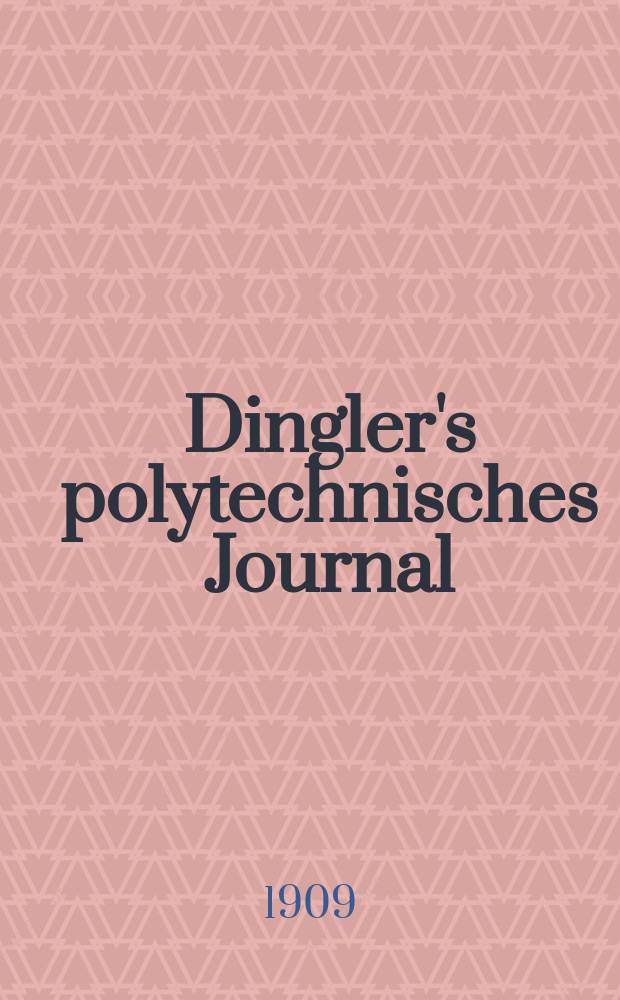 Dingler's polytechnisches Journal : Eine Zeitschrift zur Verbreitung gemeinnütziger Kenntnisse im Gebiete der Naturwissenschaft, der Chemie, der Pharmacie, der Mechanik, der Manufacturen, Fabriken, Künste, Gewerbe, der Handlung der Haus- und Landwirtschaft. Jg.90 1909, Bd.324, H.27