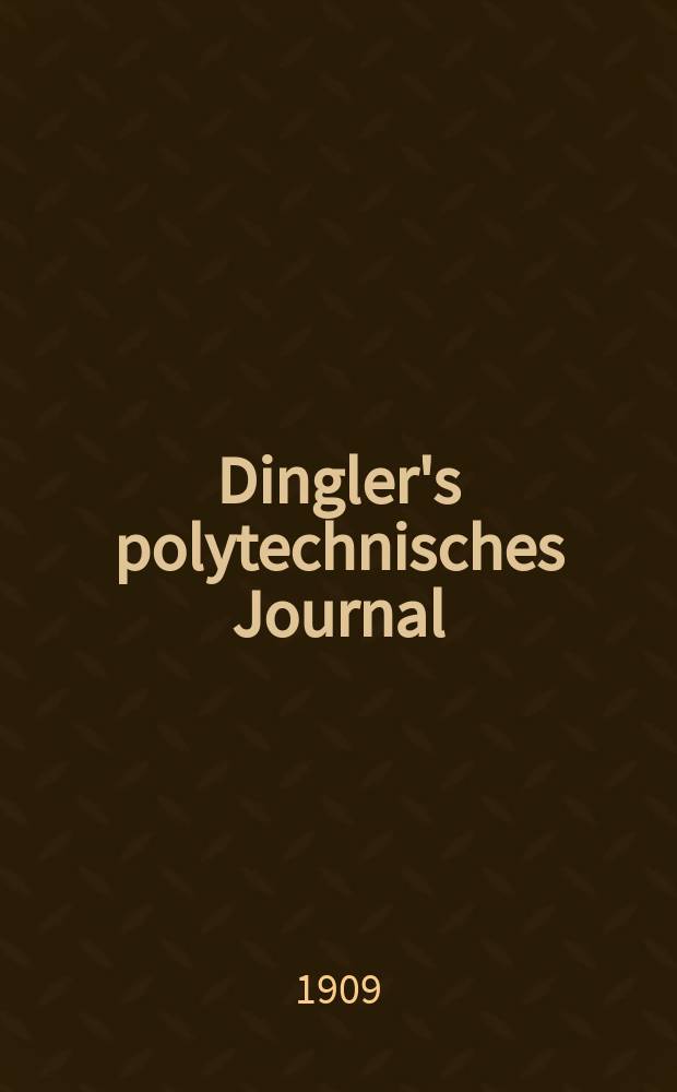 Dingler's polytechnisches Journal : Eine Zeitschrift zur Verbreitung gemeinnütziger Kenntnisse im Gebiete der Naturwissenschaft, der Chemie, der Pharmacie, der Mechanik, der Manufacturen, Fabriken, Künste, Gewerbe, der Handlung der Haus- und Landwirtschaft. Jg.90 1909, Bd.324, H.33