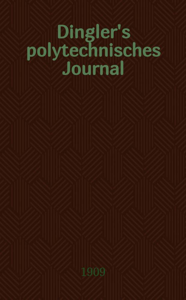 Dingler's polytechnisches Journal : Eine Zeitschrift zur Verbreitung gemeinnütziger Kenntnisse im Gebiete der Naturwissenschaft, der Chemie, der Pharmacie, der Mechanik, der Manufacturen, Fabriken, Künste, Gewerbe, der Handlung der Haus- und Landwirtschaft. Jg.90 1909, Bd.324, H.41