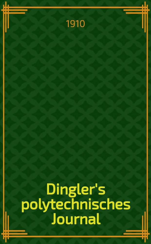 Dingler's polytechnisches Journal : Eine Zeitschrift zur Verbreitung gemeinn&uuml;tziger Kenntnisse im Gebiete der Naturwissenschaft, der Chemie, der Pharmacie, der Mechanik, der Manufacturen, Fabriken, K&uuml;nste, Gewerbe, der Handlung der Haus- und Landwirtschaft. Jg.91 1910, Bd.325, H.8
