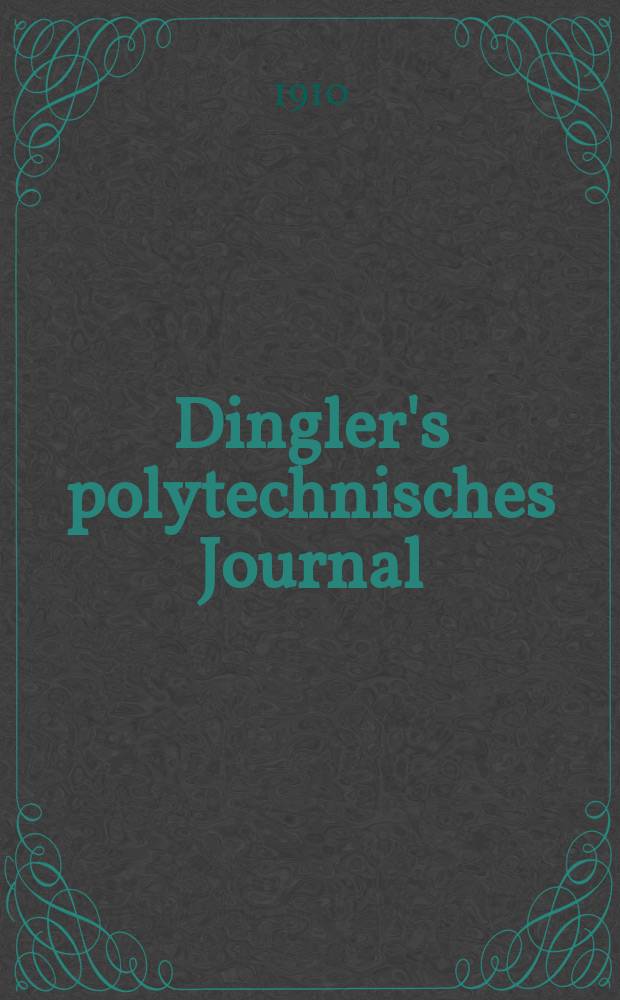 Dingler's polytechnisches Journal : Eine Zeitschrift zur Verbreitung gemeinnütziger Kenntnisse im Gebiete der Naturwissenschaft, der Chemie, der Pharmacie, der Mechanik, der Manufacturen, Fabriken, Künste, Gewerbe, der Handlung der Haus- und Landwirtschaft. Jg.91 1910, Bd.325, H.28