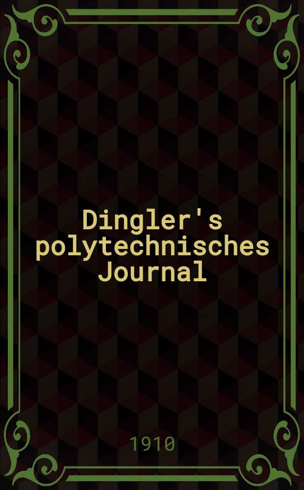 Dingler's polytechnisches Journal : Eine Zeitschrift zur Verbreitung gemeinnütziger Kenntnisse im Gebiete der Naturwissenschaft, der Chemie, der Pharmacie, der Mechanik, der Manufacturen, Fabriken, Künste, Gewerbe, der Handlung der Haus- und Landwirtschaft. Jg.91 1910, Bd.325, H.52