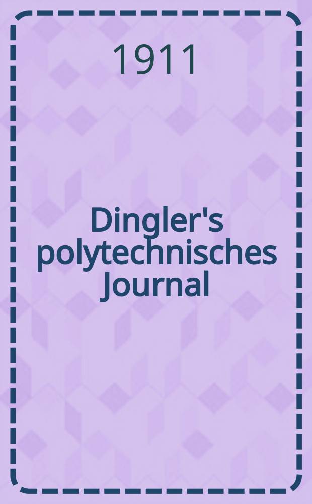 Dingler's polytechnisches Journal : Eine Zeitschrift zur Verbreitung gemeinnütziger Kenntnisse im Gebiete der Naturwissenschaft, der Chemie, der Pharmacie, der Mechanik, der Manufacturen, Fabriken, Künste, Gewerbe, der Handlung der Haus- und Landwirtschaft. Jg.92 1911, Bd.326, H.45