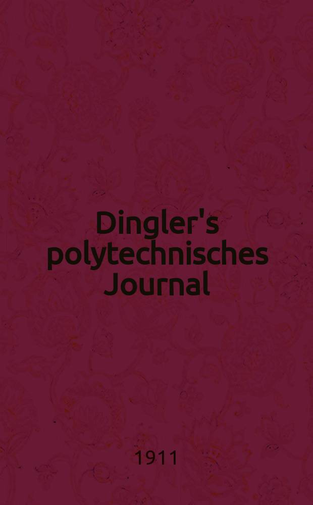 Dingler's polytechnisches Journal : Eine Zeitschrift zur Verbreitung gemeinnütziger Kenntnisse im Gebiete der Naturwissenschaft, der Chemie, der Pharmacie, der Mechanik, der Manufacturen, Fabriken, Künste, Gewerbe, der Handlung der Haus- und Landwirtschaft. Jg.92 1911, Bd.326, H.48