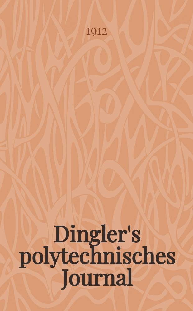 Dingler's polytechnisches Journal : Eine Zeitschrift zur Verbreitung gemeinnütziger Kenntnisse im Gebiete der Naturwissenschaft, der Chemie, der Pharmacie, der Mechanik, der Manufacturen, Fabriken, Künste, Gewerbe, der Handlung der Haus- und Landwirtschaft. Jg.93 1912, Bd.327, H.4