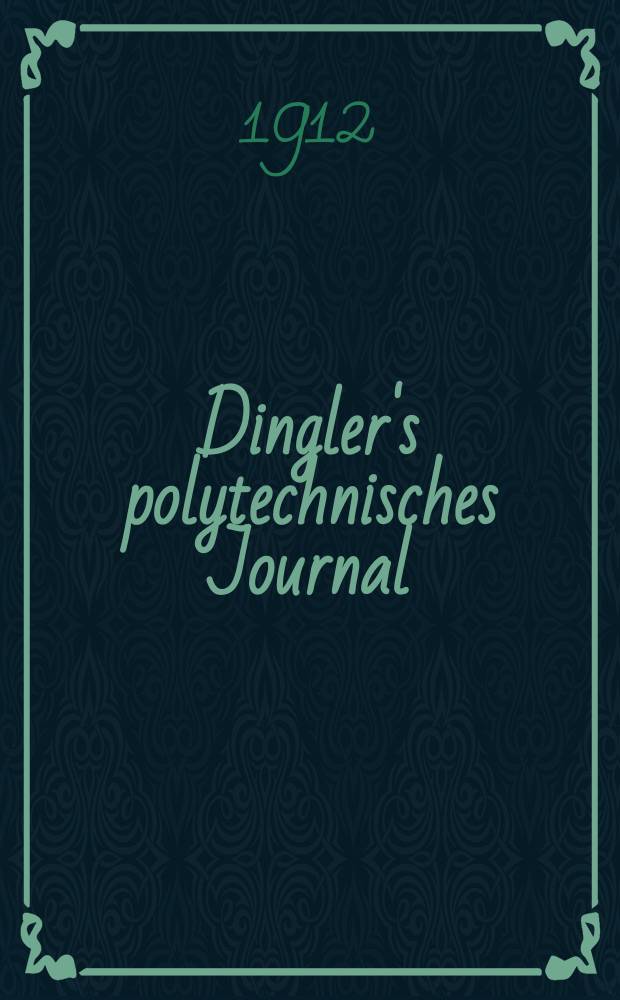 Dingler's polytechnisches Journal : Eine Zeitschrift zur Verbreitung gemeinnütziger Kenntnisse im Gebiete der Naturwissenschaft, der Chemie, der Pharmacie, der Mechanik, der Manufacturen, Fabriken, Künste, Gewerbe, der Handlung der Haus- und Landwirtschaft. Jg.93 1912, Bd.327, H.11