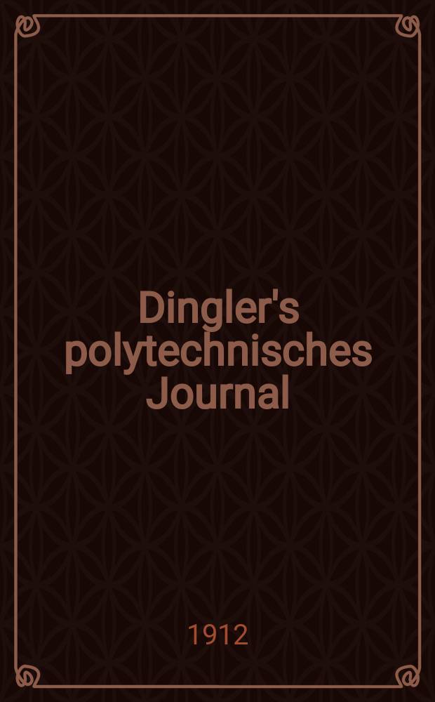Dingler's polytechnisches Journal : Eine Zeitschrift zur Verbreitung gemeinnütziger Kenntnisse im Gebiete der Naturwissenschaft, der Chemie, der Pharmacie, der Mechanik, der Manufacturen, Fabriken, Künste, Gewerbe, der Handlung der Haus- und Landwirtschaft. Jg.93 1912, Bd.327, H.12