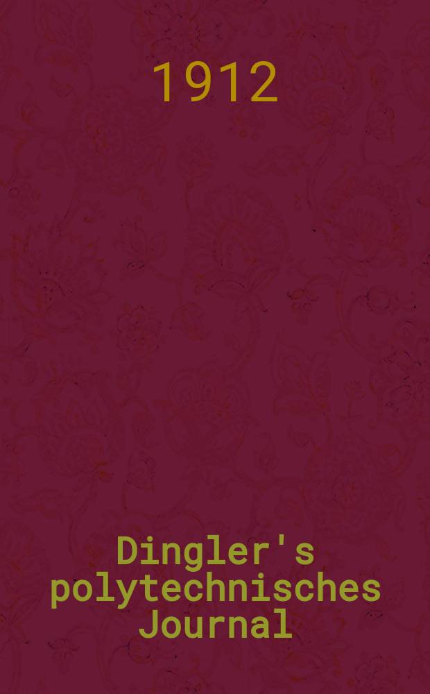 Dingler's polytechnisches Journal : Eine Zeitschrift zur Verbreitung gemeinnütziger Kenntnisse im Gebiete der Naturwissenschaft, der Chemie, der Pharmacie, der Mechanik, der Manufacturen, Fabriken, Künste, Gewerbe, der Handlung der Haus- und Landwirtschaft. Jg.93 1912, Bd.327, H.22