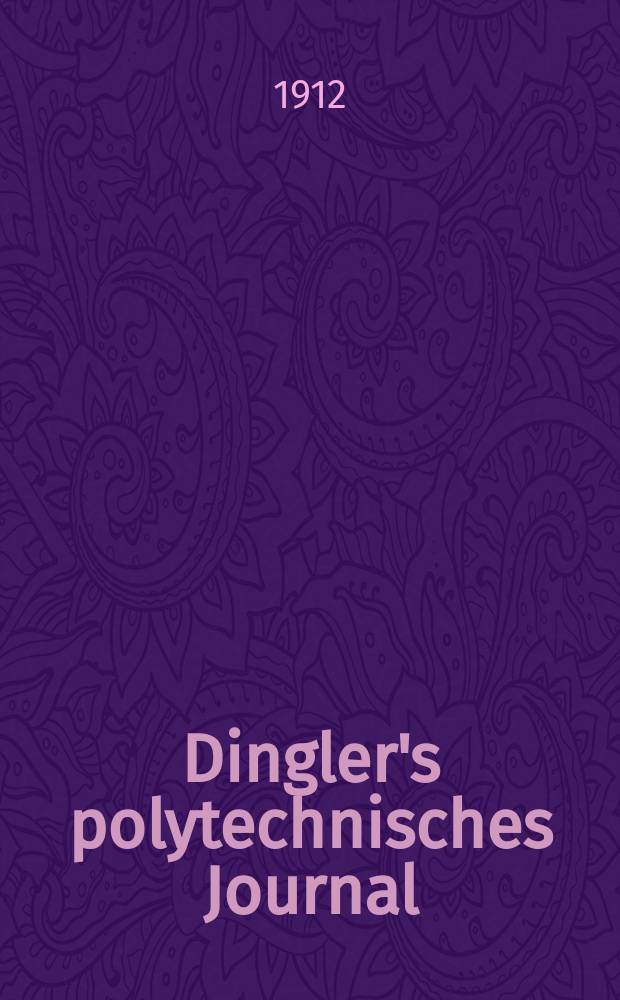 Dingler's polytechnisches Journal : Eine Zeitschrift zur Verbreitung gemeinnütziger Kenntnisse im Gebiete der Naturwissenschaft, der Chemie, der Pharmacie, der Mechanik, der Manufacturen, Fabriken, Künste, Gewerbe, der Handlung der Haus- und Landwirtschaft. Jg.93 1912, Bd.327, H.36