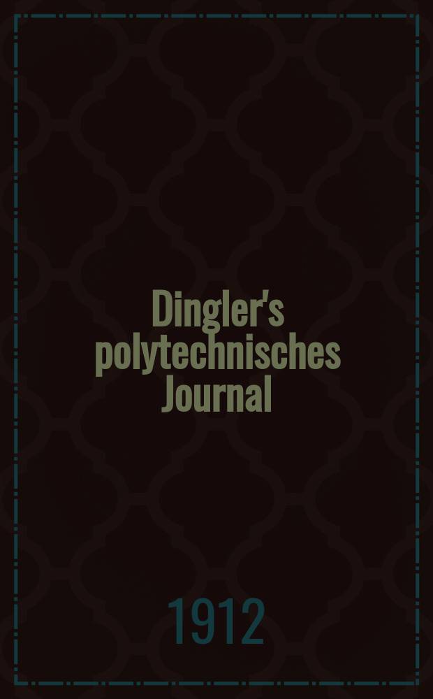 Dingler's polytechnisches Journal : Eine Zeitschrift zur Verbreitung gemeinnütziger Kenntnisse im Gebiete der Naturwissenschaft, der Chemie, der Pharmacie, der Mechanik, der Manufacturen, Fabriken, Künste, Gewerbe, der Handlung der Haus- und Landwirtschaft. Jg.93 1912, Bd.327, H.44