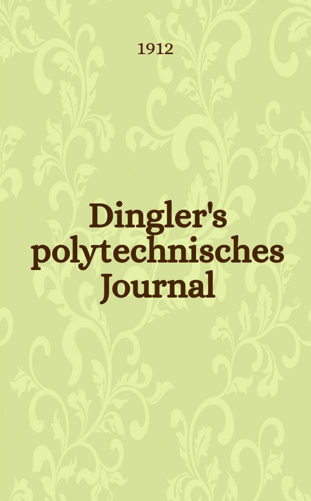 Dingler's polytechnisches Journal : Eine Zeitschrift zur Verbreitung gemeinnütziger Kenntnisse im Gebiete der Naturwissenschaft, der Chemie, der Pharmacie, der Mechanik, der Manufacturen, Fabriken, Künste, Gewerbe, der Handlung der Haus- und Landwirtschaft. Jg.93 1912, Bd.327, H.45