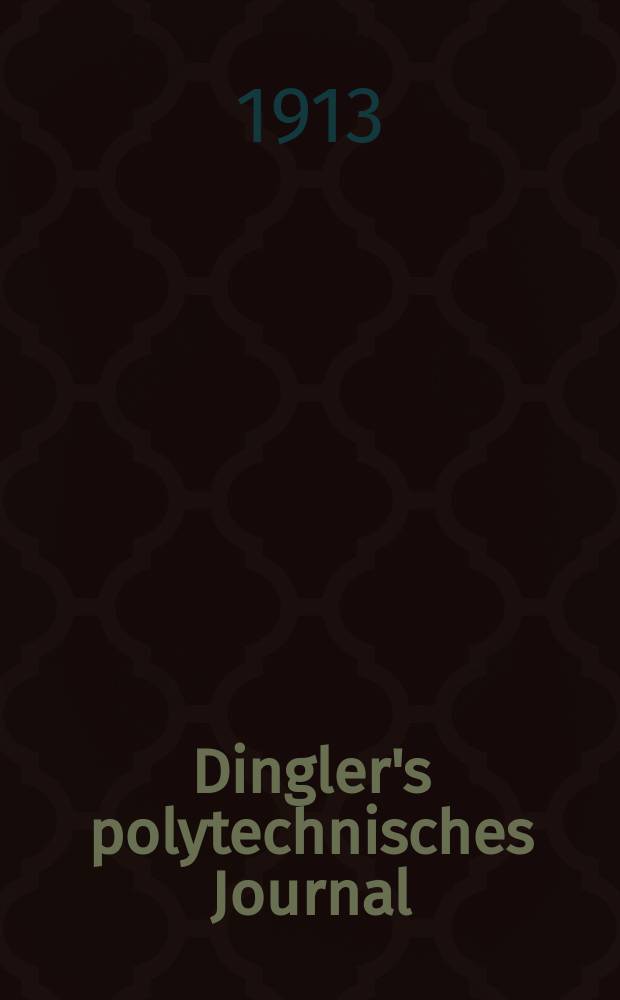Dingler's polytechnisches Journal : Eine Zeitschrift zur Verbreitung gemeinn&uuml;tziger Kenntnisse im Gebiete der Naturwissenschaft, der Chemie, der Pharmacie, der Mechanik, der Manufacturen, Fabriken, K&uuml;nste, Gewerbe, der Handlung der Haus- und Landwirtschaft. Jg.94 1913, Bd.328, H.9