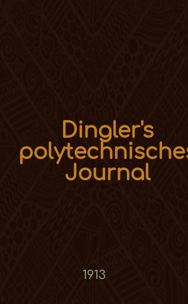 Dingler's polytechnisches Journal : Eine Zeitschrift zur Verbreitung gemeinn&uuml;tziger Kenntnisse im Gebiete der Naturwissenschaft, der Chemie, der Pharmacie, der Mechanik, der Manufacturen, Fabriken, K&uuml;nste, Gewerbe, der Handlung der Haus- und Landwirtschaft. Jg.94 1913, Bd.328, H.26
