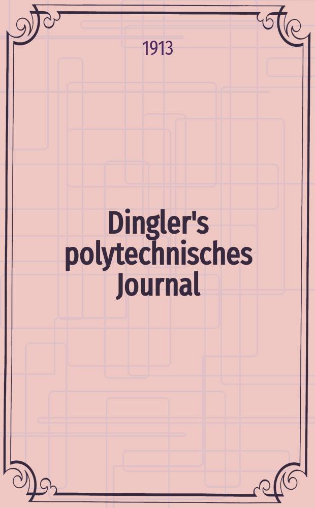 Dingler's polytechnisches Journal : Eine Zeitschrift zur Verbreitung gemeinnütziger Kenntnisse im Gebiete der Naturwissenschaft, der Chemie, der Pharmacie, der Mechanik, der Manufacturen, Fabriken, Künste, Gewerbe, der Handlung der Haus- und Landwirtschaft. Jg.94 1913, Bd.328, H.42