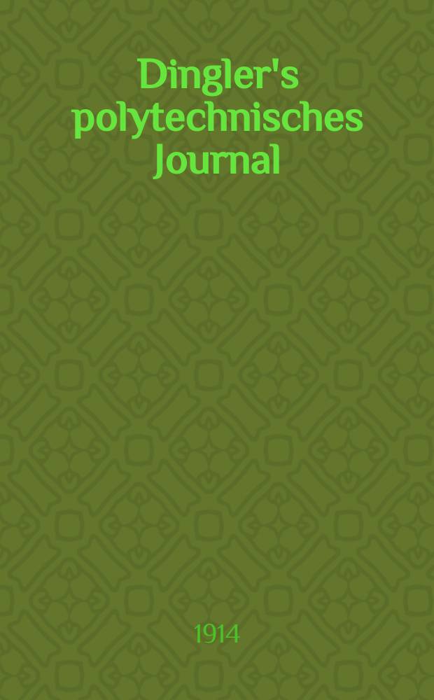 Dingler's polytechnisches Journal : Eine Zeitschrift zur Verbreitung gemeinnütziger Kenntnisse im Gebiete der Naturwissenschaft, der Chemie, der Pharmacie, der Mechanik, der Manufacturen, Fabriken, Künste, Gewerbe, der Handlung der Haus- und Landwirtschaft. Jg.95 1914, Bd.329, H.4