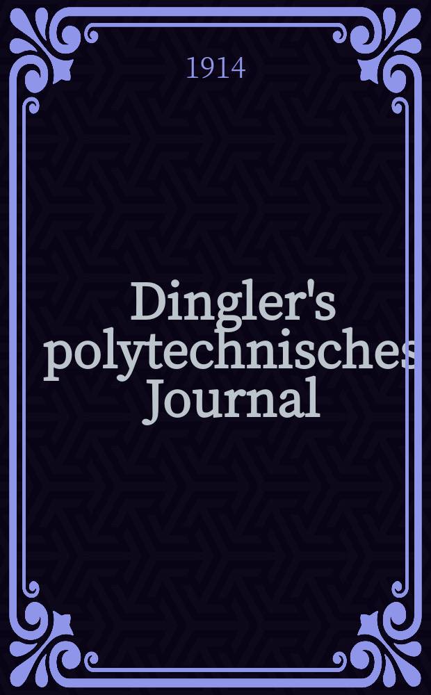 Dingler's polytechnisches Journal : Eine Zeitschrift zur Verbreitung gemeinnütziger Kenntnisse im Gebiete der Naturwissenschaft, der Chemie, der Pharmacie, der Mechanik, der Manufacturen, Fabriken, Künste, Gewerbe, der Handlung der Haus- und Landwirtschaft. Jg.95 1914, Bd.329, H.11
