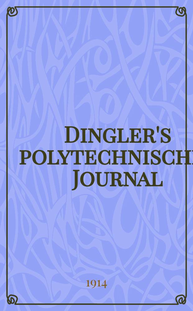 Dingler's polytechnisches Journal : Eine Zeitschrift zur Verbreitung gemeinnütziger Kenntnisse im Gebiete der Naturwissenschaft, der Chemie, der Pharmacie, der Mechanik, der Manufacturen, Fabriken, Künste, Gewerbe, der Handlung der Haus- und Landwirtschaft. Jg.95 1914, Bd.329, H.25