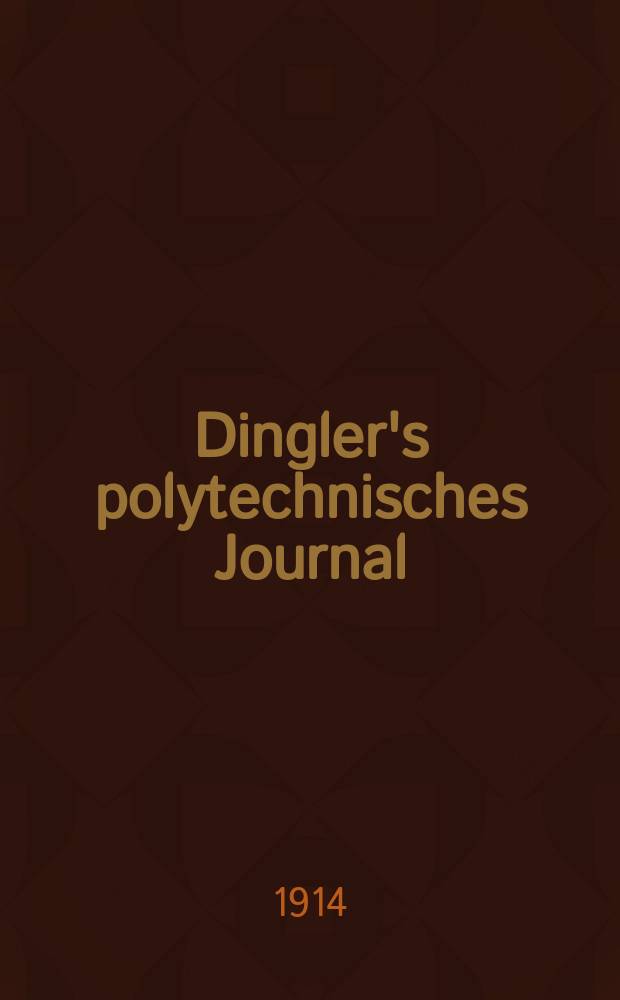 Dingler's polytechnisches Journal : Eine Zeitschrift zur Verbreitung gemeinnütziger Kenntnisse im Gebiete der Naturwissenschaft, der Chemie, der Pharmacie, der Mechanik, der Manufacturen, Fabriken, Künste, Gewerbe, der Handlung der Haus- und Landwirtschaft. Jg.95 1914, Bd.329, H.27