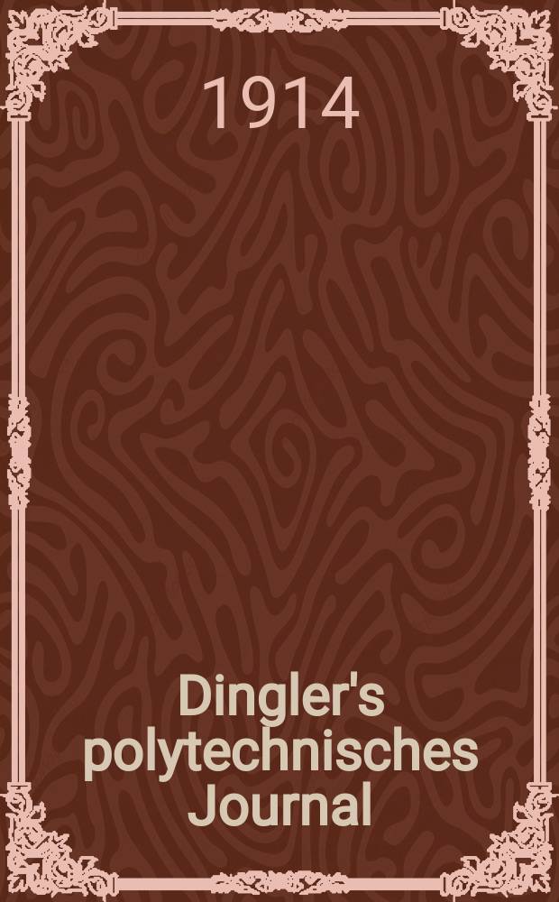 Dingler's polytechnisches Journal : Eine Zeitschrift zur Verbreitung gemeinnütziger Kenntnisse im Gebiete der Naturwissenschaft, der Chemie, der Pharmacie, der Mechanik, der Manufacturen, Fabriken, Künste, Gewerbe, der Handlung der Haus- und Landwirtschaft. Jg.95 1914, Bd.329, H.44