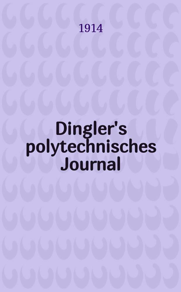 Dingler's polytechnisches Journal : Eine Zeitschrift zur Verbreitung gemeinnütziger Kenntnisse im Gebiete der Naturwissenschaft, der Chemie, der Pharmacie, der Mechanik, der Manufacturen, Fabriken, Künste, Gewerbe, der Handlung der Haus- und Landwirtschaft. Jg.95 1914, Bd.329, H.46