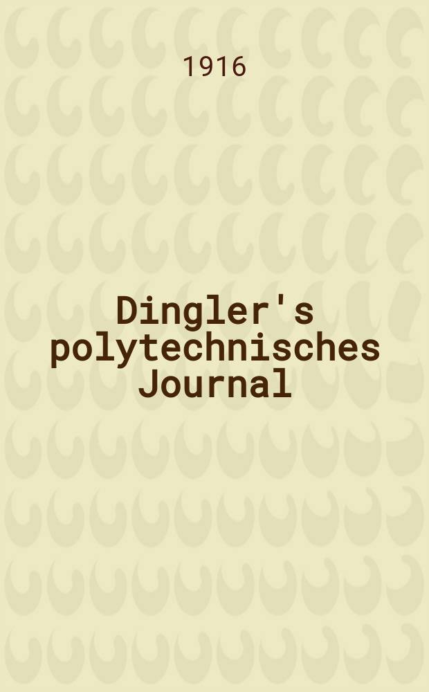 Dingler's polytechnisches Journal : Eine Zeitschrift zur Verbreitung gemeinnütziger Kenntnisse im Gebiete der Naturwissenschaft, der Chemie, der Pharmacie, der Mechanik, der Manufacturen, Fabriken, Künste, Gewerbe, der Handlung der Haus- und Landwirtschaft. Jg.97 1916, Bd.329, H.14