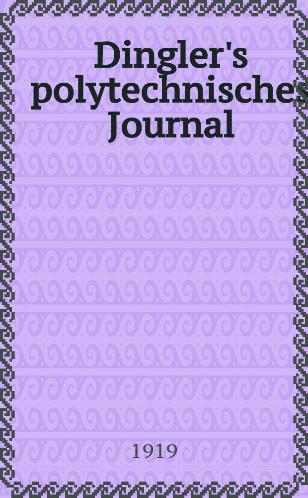 Dingler's polytechnisches Journal : Eine Zeitschrift zur Verbreitung gemeinnütziger Kenntnisse im Gebiete der Naturwissenschaft, der Chemie, der Pharmacie, der Mechanik, der Manufacturen, Fabriken, Künste, Gewerbe, der Handlung der Haus- und Landwirtschaft. Jg.100 1919, Bd.334, H.13