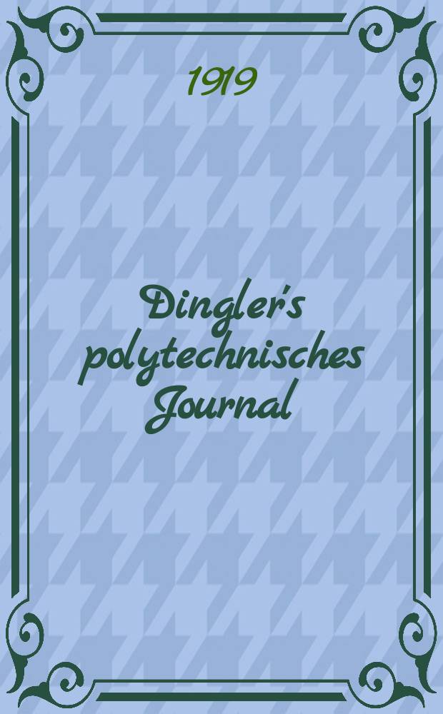 Dingler's polytechnisches Journal : Eine Zeitschrift zur Verbreitung gemeinnütziger Kenntnisse im Gebiete der Naturwissenschaft, der Chemie, der Pharmacie, der Mechanik, der Manufacturen, Fabriken, Künste, Gewerbe, der Handlung der Haus- und Landwirtschaft. Jg.100 1919, Bd.334, H.17