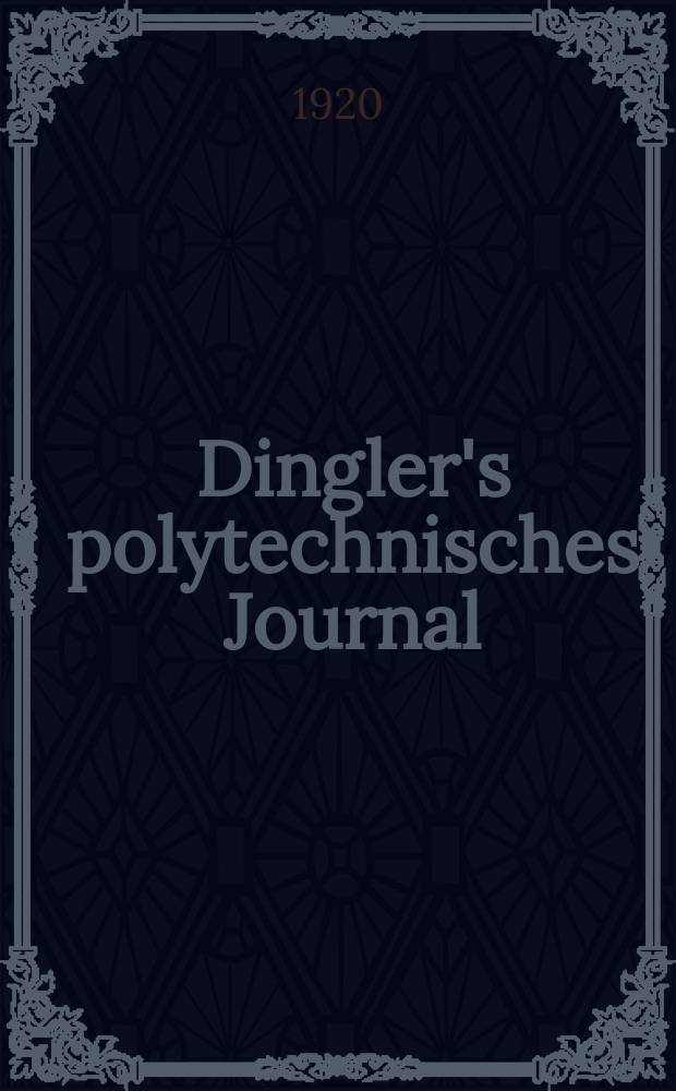 Dingler's polytechnisches Journal : Eine Zeitschrift zur Verbreitung gemeinnütziger Kenntnisse im Gebiete der Naturwissenschaft, der Chemie, der Pharmacie, der Mechanik, der Manufacturen, Fabriken, Künste, Gewerbe, der Handlung der Haus- und Landwirtschaft. Jg.101 1920, Bd.335, H.10
