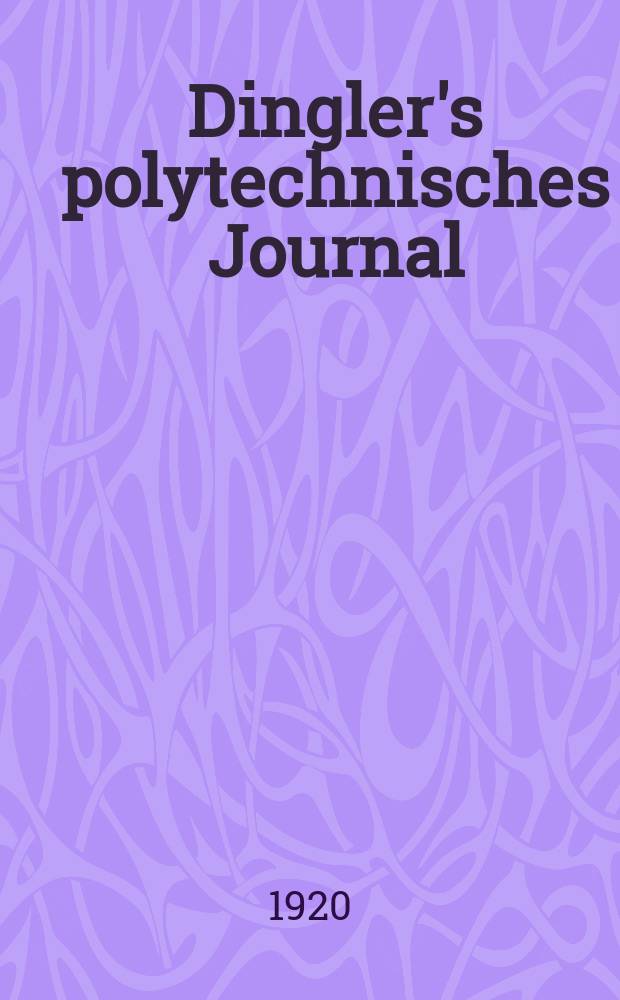 Dingler's polytechnisches Journal : Eine Zeitschrift zur Verbreitung gemeinnütziger Kenntnisse im Gebiete der Naturwissenschaft, der Chemie, der Pharmacie, der Mechanik, der Manufacturen, Fabriken, Künste, Gewerbe, der Handlung der Haus- und Landwirtschaft. Jg.101 1920, Bd.335, H.13