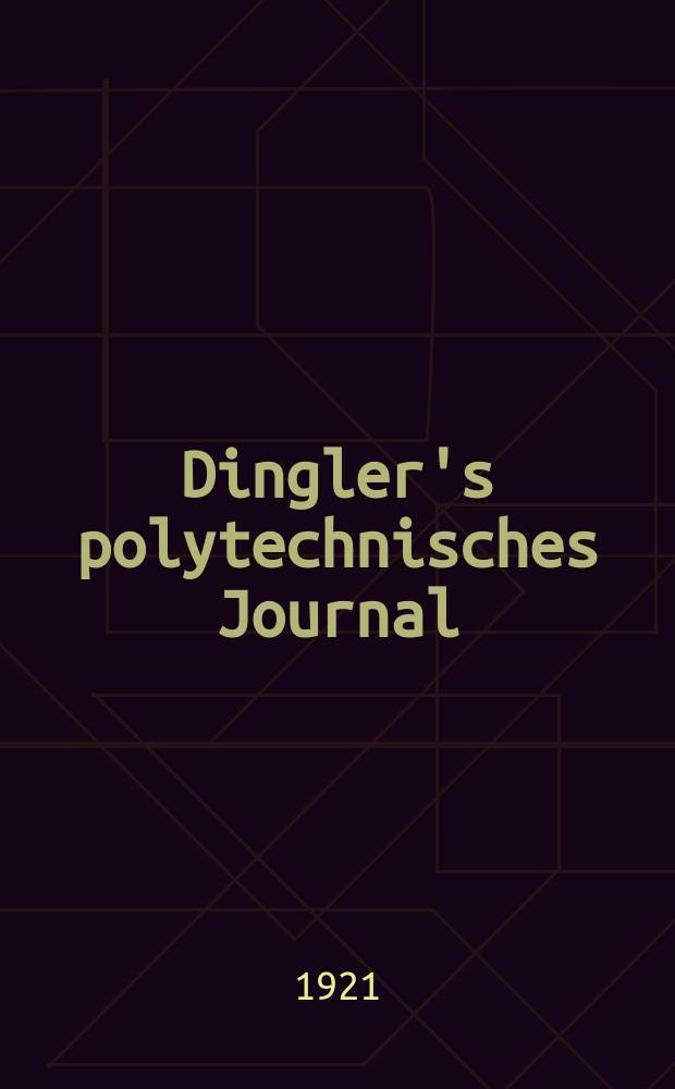 Dingler's polytechnisches Journal : Eine Zeitschrift zur Verbreitung gemeinnütziger Kenntnisse im Gebiete der Naturwissenschaft, der Chemie, der Pharmacie, der Mechanik, der Manufacturen, Fabriken, Künste, Gewerbe, der Handlung der Haus- und Landwirtschaft. Jg.102 1921, Bd.336, H.8