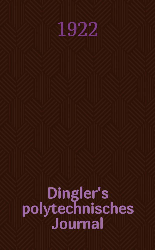 Dingler's polytechnisches Journal : Eine Zeitschrift zur Verbreitung gemeinn&uuml;tziger Kenntnisse im Gebiete der Naturwissenschaft, der Chemie, der Pharmacie, der Mechanik, der Manufacturen, Fabriken, K&uuml;nste, Gewerbe, der Handlung der Haus- und Landwirtschaft. Jg.103 1922, Bd.337, H.3