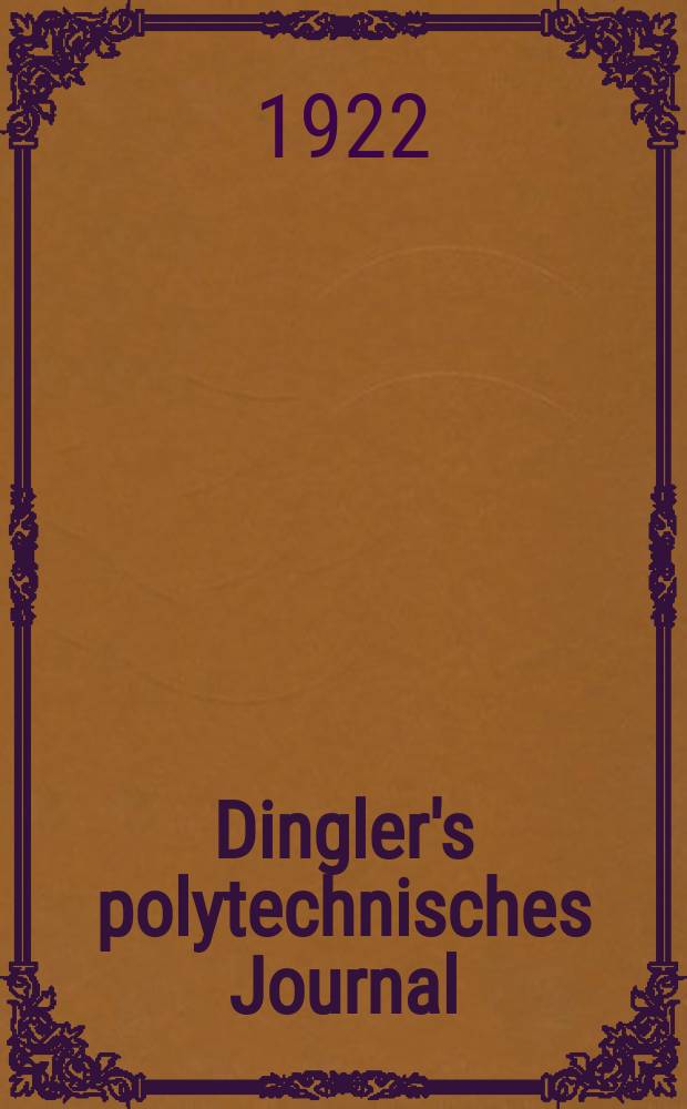 Dingler's polytechnisches Journal : Eine Zeitschrift zur Verbreitung gemeinnütziger Kenntnisse im Gebiete der Naturwissenschaft, der Chemie, der Pharmacie, der Mechanik, der Manufacturen, Fabriken, Künste, Gewerbe, der Handlung der Haus- und Landwirtschaft. Jg.103 1922, Bd.337, H.7