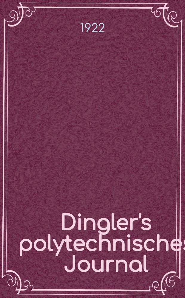 Dingler's polytechnisches Journal : Eine Zeitschrift zur Verbreitung gemeinn&uuml;tziger Kenntnisse im Gebiete der Naturwissenschaft, der Chemie, der Pharmacie, der Mechanik, der Manufacturen, Fabriken, K&uuml;nste, Gewerbe, der Handlung der Haus- und Landwirtschaft. Jg.103 1922, Bd.337, H.21