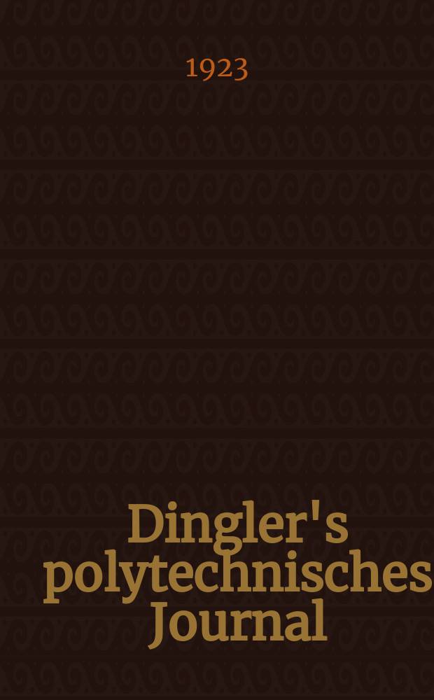 Dingler's polytechnisches Journal : Eine Zeitschrift zur Verbreitung gemeinnütziger Kenntnisse im Gebiete der Naturwissenschaft, der Chemie, der Pharmacie, der Mechanik, der Manufacturen, Fabriken, Künste, Gewerbe, der Handlung der Haus- und Landwirtschaft. Jg.104 1923, Bd.338, H.13