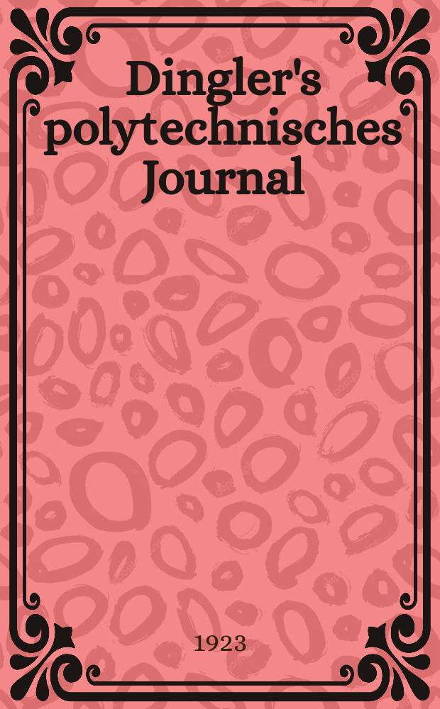Dingler's polytechnisches Journal : Eine Zeitschrift zur Verbreitung gemeinnütziger Kenntnisse im Gebiete der Naturwissenschaft, der Chemie, der Pharmacie, der Mechanik, der Manufacturen, Fabriken, Künste, Gewerbe, der Handlung der Haus- und Landwirtschaft. Jg.104 1923, Bd.338, H.16