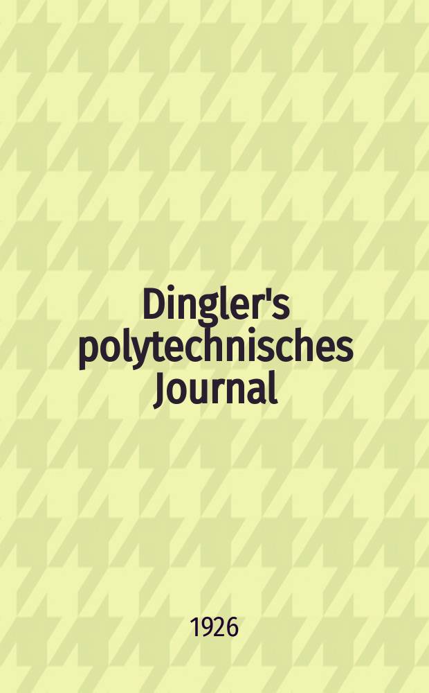 Dingler's polytechnisches Journal : Eine Zeitschrift zur Verbreitung gemeinnütziger Kenntnisse im Gebiete der Naturwissenschaft, der Chemie, der Pharmacie, der Mechanik, der Manufacturen, Fabriken, Künste, Gewerbe, der Handlung der Haus- und Landwirtschaft. Jg.107 1926, Bd.341, H.5